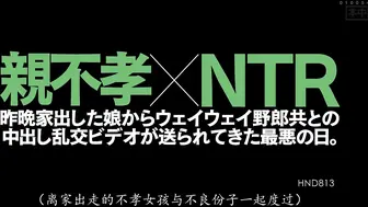 HND-813 親不孝×NTR 昨晩家出した娘からウェイウェイ野郎共との中出し乱交ビデオが送られてきた最悪の日。 今