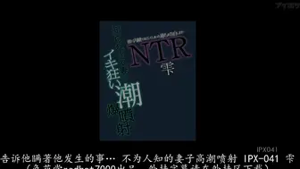 IPX-041 彼に内緒でおこしてしまった過ちを告白します… 知られざる妻のイキ狂い潮爆噴射NTR 雫