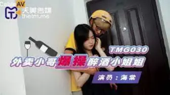 TMG030外賣小哥爆操醉酒小姐姐