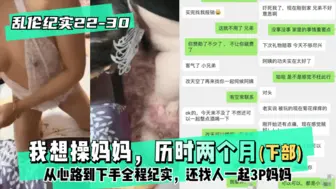 【乱伦纪实22-30│30】下部-我想操妈妈，历时两个月从心路到下手全程纪实，还找人一起3P妈妈