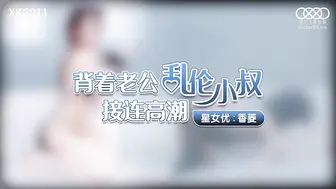 XKG011  背著老公亂倫小叔接連高潮-香菱