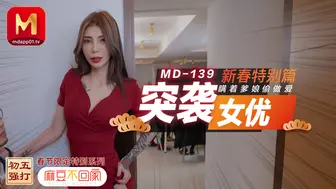 MD-0139_突袭女优新春特别篇瞒着爹娘偷做爱官网雪千夏