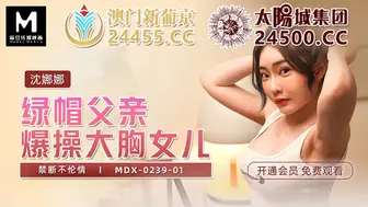 MDX-0239-01_綠帽父親暴操大胸女兒_禁斷不倫情官网