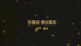 91蛋叔-美女医生结婚前几天最后一次约到家中操逼,用尽全力各种姿势干,操的快哭了说：好痛,轻一点,不行了,我受不了！