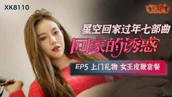 星空传媒-回家的诱惑EP5上门礼物女王皮鞭套餐