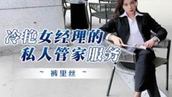 冷艳女经理的私人管家服务！