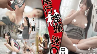 性感美女回忆录-尾行迷奸被中出